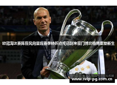 欧冠淘汰赛阵容风向显现赛季转折点或已到来豪门博弈格局重塑新生