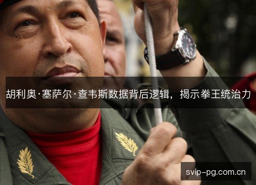 胡利奥·塞萨尔·查韦斯数据背后逻辑，揭示拳王统治力