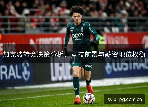 加克波转会决策分析，竞技前景与薪资地位权衡